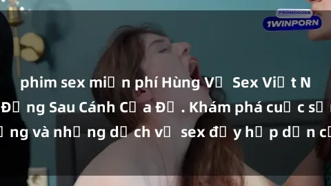 phim sex miễn phí Hùng Vỹ Sex Việt Nam: Những Bí Mật Đằng Sau Cánh Cửa Đỏ. Khám phá cuộc sống và những dịch vụ sex đầy hấp dẫn của người Việt Nam.