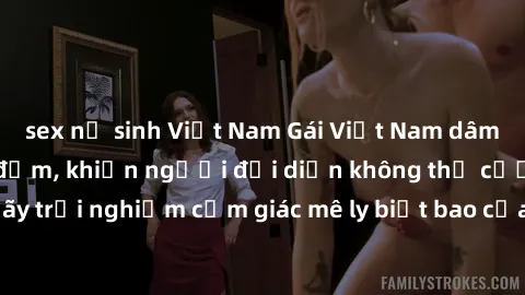 sex nữ sinh Việt Nam Gái Việt Nam dâm đãng làm tình say đắm, khiến người đối diện không thể cưỡng lại được. Hãy trải nghiệm cảm giác mê ly biết bao của phong cách yêu đương đậm chất dân tộc!