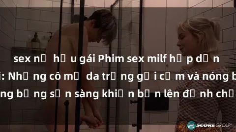 sex nữ hầu gái Phim sex milf hấp dẫn nhất mọi thời đại: Những cô mẹ da trắng gợi cảm và nóng bỏng sẵn sàng khiến bạn lên đỉnh chỉ trong chớp mắt!