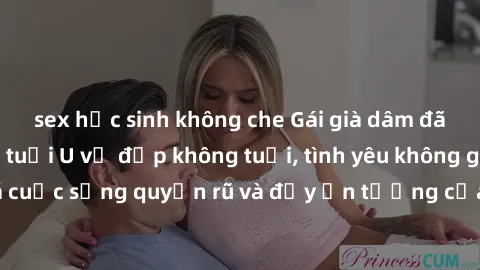 sex học sinh không che Gái già dâm đãng: Sự nứng của tuổi U vẻ đẹp không tuổi, tình yêu không giới hạn. Khám phá cuộc sống quyến rũ và đầy ấn tượng của những người phụ nữ trưởng thành!