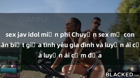 sex jav idol miễn phí Chuyện sex mẹ con: Sự phân biệt giữa tình yêu gia đình và luyến ái cấm địa