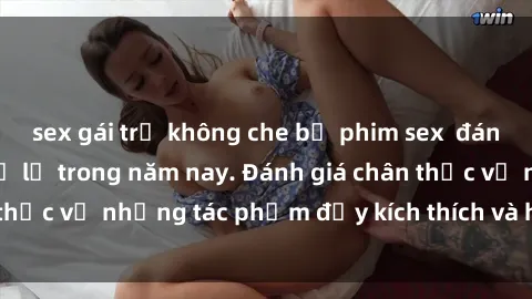 sex gái trẻ không che bộ phim sex  đáng xem không thể bỏ lỡ trong năm nay. Đánh giá chân thực về những tác phẩm đầy kích thích và hấp dẫn này.