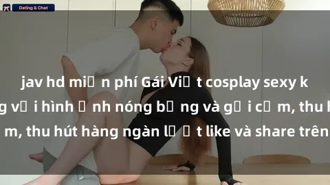 jav hd miễn phí Gái Việt cosplay sexy khiến fan phát cuồng với hình ảnh nóng bỏng và gợi cảm, thu hút hàng ngàn lượt like và share trên mạng xã hội.