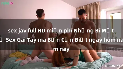 sex jav full HD miễn phí Những Bí Mật về Sex Gái Tây mà Bạn Cần Biết ngay hôm nay
