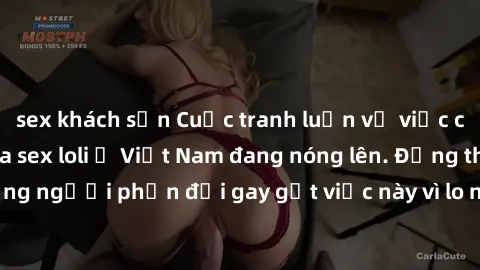 sex khách sạn Cuộc tranh luận về việc có nên hợp pháp hóa sex loli ở Việt Nam đang nóng lên. Đồng thời, cũng có những người phản đối gay gắt việc này vì lo ngại về tác động tiêu cực lên trẻ em và xã h