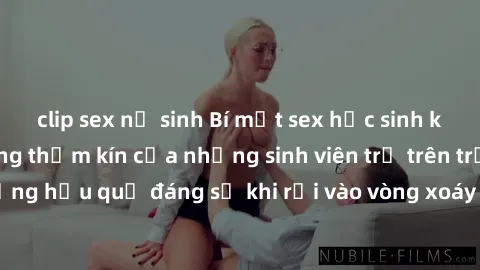 clip sex nữ sinh Bí mật sex học sinh không che: Cuộc sống thầm kín của những sinh viên trẻ trên trường. Những hậu quả đáng sợ khi rơi vào vòng xoáy của tình dục từ tuổi mới lớn.