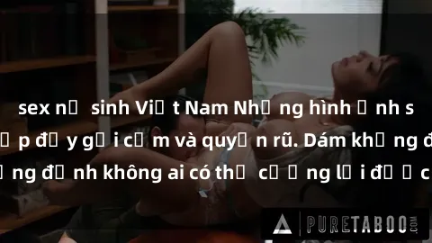 sex nữ sinh Việt Nam Những hình ảnh sex gái Việt xinh đẹp đầy gợi cảm và quyến rũ. Dám khẳng định không ai có thể cưỡng lại được vẻ đẹp của họ.