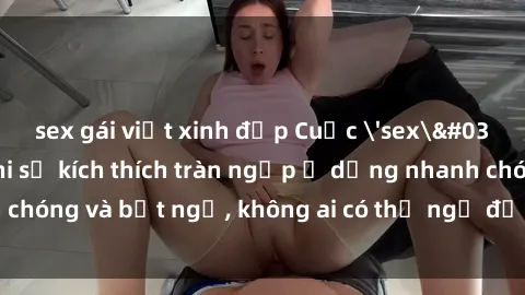 sex gái việt xinh đẹp Cuộc 'sex' trong thang máy: Khi sự kích thích tràn ngập ở dạng nhanh chóng và bất ngờ, không ai có thể ngờ được điều gì sẽ xảy ra!