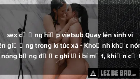 sex cưỡng hiếp vietsub Quay lén sinh viên làm tình ngay trên giường trong kí túc xá - Khoảnh khắc nóng bỏng được ghi lại bí mật, khiến cả trường học xôn xao.