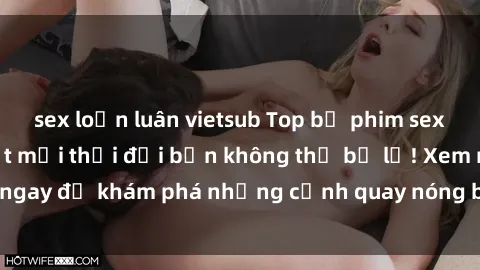 sex loạn luân vietsub Top bộ phim sex Hàn Quốc hot nhất mọi thời đại bạn không thể bỏ lỡ! Xem ngay để khám phá những cảnh quay nóng bỏng, đầy nghẹt thở!