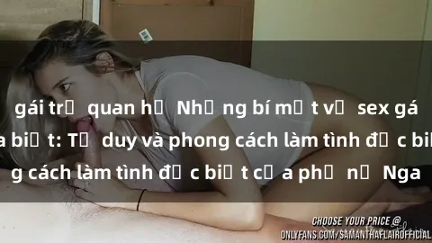 gái trẻ quan hệ Những bí mật về sex gái Nga mà bạn chưa biết: Tư duy và phong cách làm tình đặc biệt của phụ nữ Nga