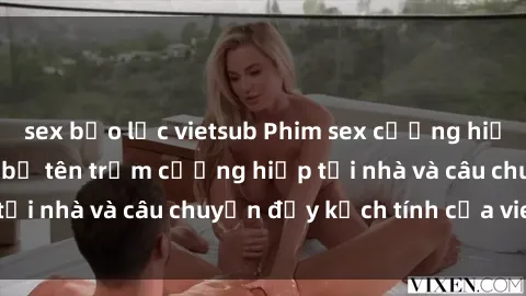 sex bạo lực vietsub Phim sex cưỡng hiếp vietsub: Nữ sinh bị tên trộm cưỡng hiếp tại nhà và câu chuyện đầy kịch tính của vietsub