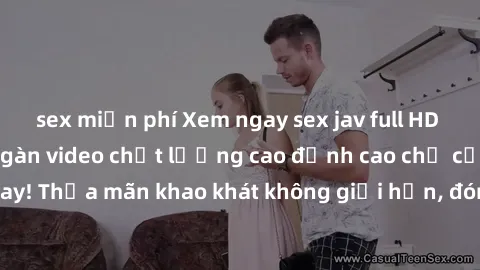 sex miễn phí Xem ngay sex jav full HD miễn phí - Hàng ngàn video chất lượng cao đỉnh cao chỉ cần click vào ngay! Thỏa mãn khao khát không giới hạn, đón chờ những trải nghiệm mới lạ!
