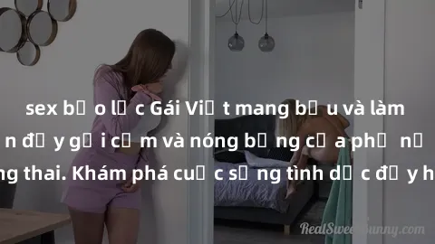 sex bạo lực Gái Việt mang bầu và làm tình: Màn trình diễn đầy gợi cảm và nóng bỏng của phụ nữ mang thai. Khám phá cuộc sống tình dục đầy hấp dẫn và mới lạ của họ!