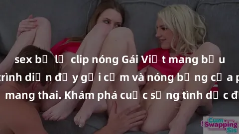 sex bị lộ clip nóng Gái Việt mang bầu và làm tình: Màn trình diễn đầy gợi cảm và nóng bỏng của phụ nữ mang thai. Khám phá cuộc sống tình dục đầy hấp dẫn và mới lạ của họ!