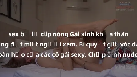 sex bị lộ clip nóng Gái xinh khỏa thân khoe dáng nóng bỏng đốt mắt người xem. Bí quyết giữ vóc dáng hoàn hảo của các cô gái sexy. Chụp ảnh nude tự tin không sợ lộ hàng.
