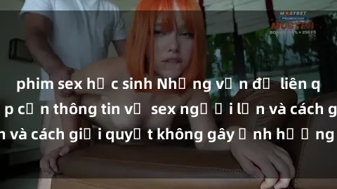 phim sex học sinh Những vấn đề liên quan đến việc tiếp cận thông tin về sex người lớn và cách giải quyết không gây ảnh hưởng đến trẻ em