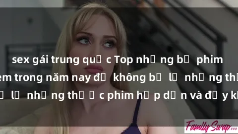 sex gái trung quốc Top những bộ phim sex hay nhất nên xem trong năm nay để không bỏ lỡ những thước phim hấp dẫn và đầy kịch tính.