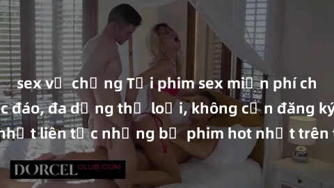 sex vợ chồng Tải phim sex miễn phí chất lượng cao độc đáo, đa dạng thể loại, không cần đăng ký tài khoản. Cập nhật liên tục những bộ phim hot nhất trên thị trường. Sự lựa chọn hàng đầu cho người yêu t