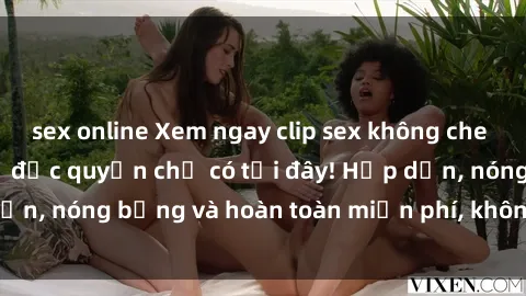 sex online Xem ngay clip sex không che cực hot, không che,  độc quyền chỉ có tại đây! Hấp dẫn, nóng bỏng và hoàn toàn miễn phí, không thể bỏ qua!