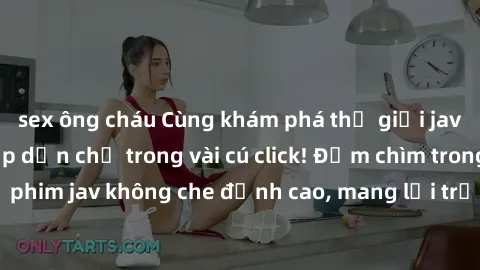 sex ông cháu Cùng khám phá thế giới jav không che siêu hấp dẫn chỉ trong vài cú click! Đắm chìm trong những bộ phim jav không che đỉnh cao, mang lại trải nghiệm thú vị và đầy kích thích.