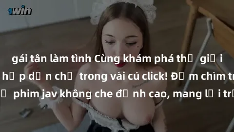 gái tân làm tình Cùng khám phá thế giới jav không che siêu hấp dẫn chỉ trong vài cú click! Đắm chìm trong những bộ phim jav không che đỉnh cao, mang lại trải nghiệm thú vị và đầy kích thích.