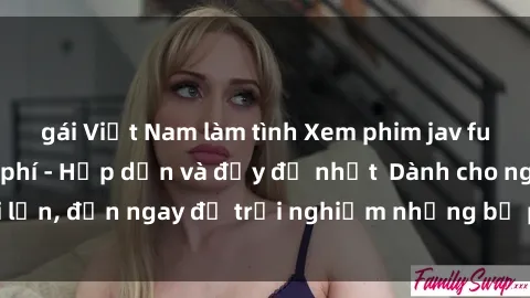gái Việt Nam làm tình Xem phim jav full HD online miễn phí - Hấp dẫn và đầy đủ nhất  Dành cho người lớn, đến ngay để trải nghiệm những bộ phim hấp dẫn và hấp dẫn.