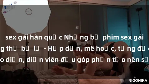 sex gái hàn quốc Những bộ phim sex gái già đỉnh cao không thể bỏ lỡ - Hấp dẫn, mê hoặc, từng đạo diễn, diễn viên đều góp phần tạo nên sự hấp dẫn, kích thích.