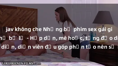 jav không che Những bộ phim sex gái già đỉnh cao không thể bỏ lỡ - Hấp dẫn, mê hoặc, từng đạo diễn, diễn viên đều góp phần tạo nên sự hấp dẫn, kích thích.