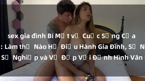 sex gia đình Bí Mật về Cuộc Sống Của Các MILF Việt Nam: Làm thế Nào Họ Điều Hành Gia Đình, Sự Nghiệp và Vẻ Đẹp Với Định Hình Văn Hóa Đương Đại
