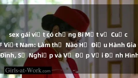 sex gái việt có chồng Bí Mật về Cuộc Sống Của Các MILF Việt Nam: Làm thế Nào Họ Điều Hành Gia Đình, Sự Nghiệp và Vẻ Đẹp Với Định Hình Văn Hóa Đương Đại