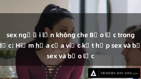 sex người lớn không che Bạo lực trong tình dục: Hiểm họa của việc kết hợp sex và bạo lực