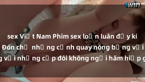 sex Việt Nam Phim sex loạn luân đầy kích thích không che - Đón chờ những cảnh quay nóng bỏng với những cặp đôi không ngại hãm hiếp gia đình trong lòng