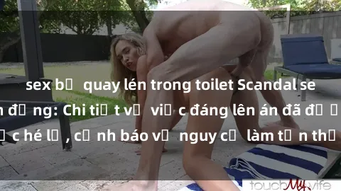 sex bị quay lén trong toilet Scandal sex cô cháu gây chấn động: Chi tiết vụ việc đáng lên án đã được hé lộ, cảnh báo về nguy cơ làm tổn thương tâm hồn trẻ em.