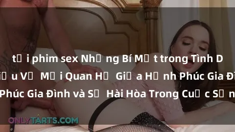 tải phim sex Những Bí Mật trong Tình Dục Gia Đình: Tìm Hiểu Về Mối Quan Hệ Giữa Hạnh Phúc Gia Đình và Sự Hài Hòa Trong Cuộc Sống Tình Dục