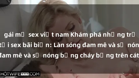 gái mỹ sex việt nam Khám phá những trải nghiệm độc đáo tại sex bãi biển: Làn sóng đam mê và sự nóng bỏng cháy bỏng trên cát trắng