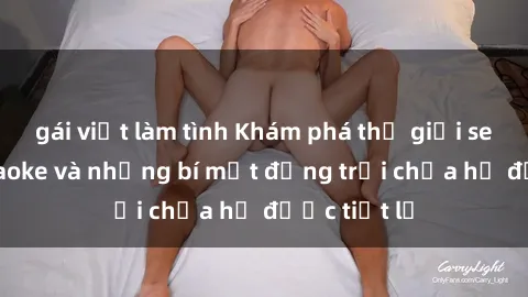 gái việt làm tình Khám phá thế giới sex quán karaoke và những bí mật động trời chưa hề được tiết lộ