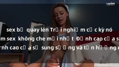 sex bị quay lén Trải nghiệm cực kỳ nóng bỏng trong phim sex  không che mới nhất  Đỉnh cao của sự sung sướng và tận hưởng chân thật