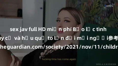 sex jav full HD miễn phí Bạo lực tình dục trong nhóm: nguy cơ và hậu quả to lớn đối mọi người参考: https://www.theguardian.com/society/2021/nov/11/children-as-young-as-four-are-being-sexually-abused-by-