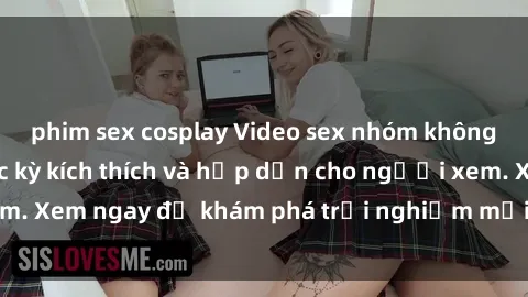 phim sex cosplay Video sex nhóm không che mới nhất cực kỳ kích thích và hấp dẫn cho người xem. Xem ngay để khám phá trải nghiệm mới lạ và đầy bất ngờ!