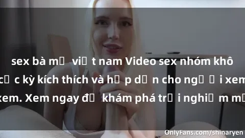 sex bà mẹ việt nam Video sex nhóm không che mới nhất cực kỳ kích thích và hấp dẫn cho người xem. Xem ngay để khám phá trải nghiệm mới lạ và đầy bất ngờ!