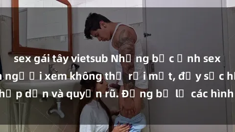 sex gái tây vietsub Những bức ảnh sexy tá gợi cảm khiến người xem không thể rời mắt, đầy sức hấp dẫn và quyến rũ. Đừng bỏ lỡ các hình ảnh nóng bỏng này!