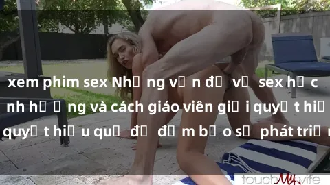 xem phim sex Những vấn đề về sex học sinh: Các yếu tố ảnh hưởng và cách giáo viên giải quyết hiệu quả để đảm bảo sự phát triển toàn diện.