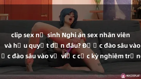 clip sex nữ sinh Nghi án sex nhân viên nhà hàng: Hậu quả và hậu quyết đến đâu? Được đào sâu vào vụ việc cực kỳ nghiêm trọng này.