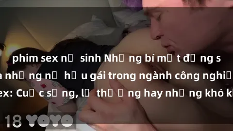 phim sex nữ sinh Những bí mật đằng sau cuộc sống của những nữ hầu gái trong ngành công nghiệp sex: Cuộc sống, lẽ thường hay những khó khăn mà họ phải đối mặt.