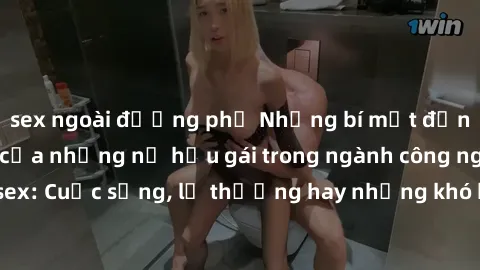 sex ngoài đường phố Những bí mật đằng sau cuộc sống của những nữ hầu gái trong ngành công nghiệp sex: Cuộc sống, lẽ thường hay những khó khăn mà họ phải đối mặt.