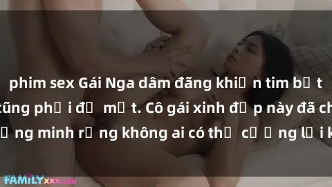 phim sex Gái Nga dâm đãng khiến tim bất cứ chàng trai nào cũng phải đỏ mặt. Cô gái xinh đẹp này đã chứng minh rằng không ai có thể cưỡng lại khi cô làm tình đắm say.