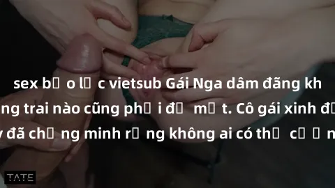 sex bạo lực vietsub Gái Nga dâm đãng khiến tim bất cứ chàng trai nào cũng phải đỏ mặt. Cô gái xinh đẹp này đã chứng minh rằng không ai có thể cưỡng lại khi cô làm tình đắm say.