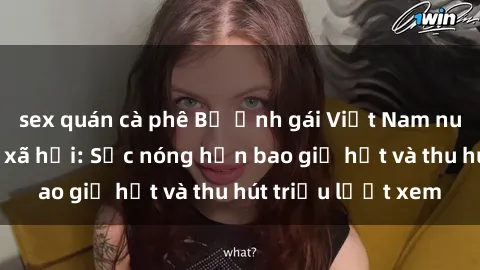 sex quán cà phê Bộ ảnh gái Việt Nam nude gây sốt mạng xã hội: Sắc nóng hơn bao giờ hết và thu hút triệu lượt xem