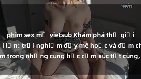 phim sex mỹ vietsub Khám phá thế giới mới với sex người lớn: trải nghiệm đầy mê hoặc và đắm chìm trong những cung bậc cảm xúc tột cùng, hứng khởi và cuốn hút.